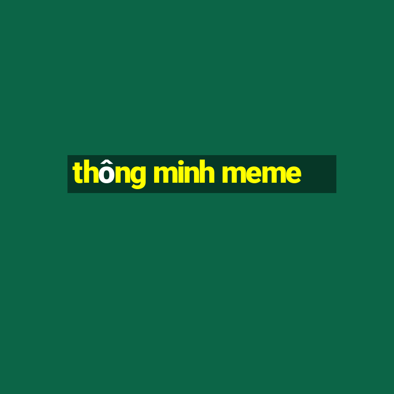 thông minh meme