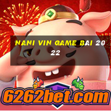 Nani Vin Game Bài 2022