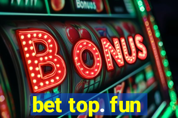 bet top. fun