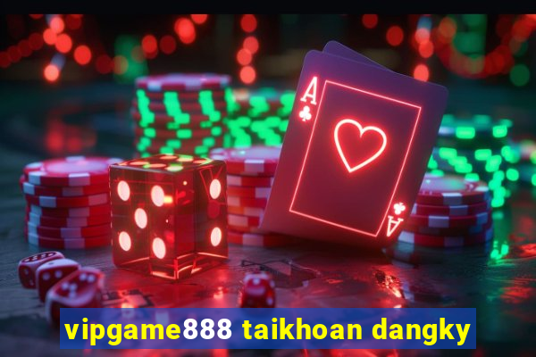 vipgame888 taikhoan dangky