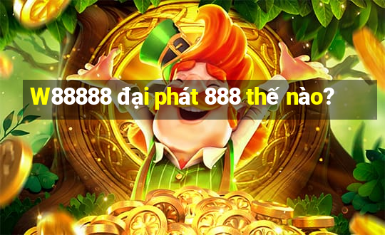 W88888 đại phát 888 thế nào?