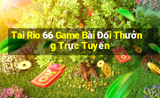 Tai Rio 66 Game Bài Đổi Thưởng Trực Tuyến