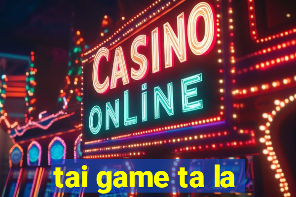 tai game ta la