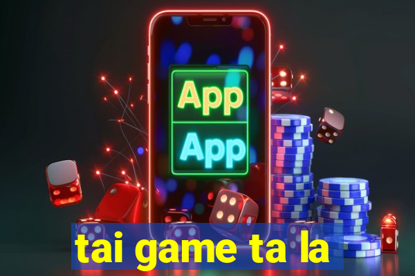 tai game ta la