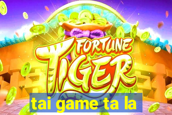 tai game ta la