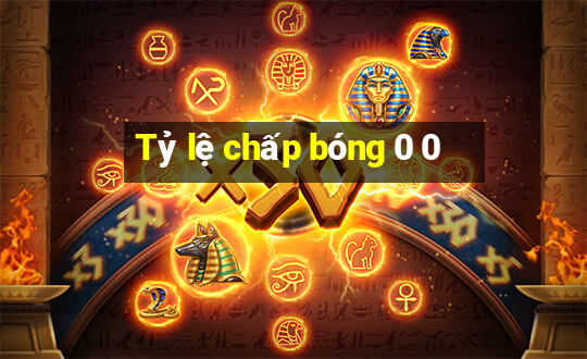 Tỷ lệ chấp bóng 0 0