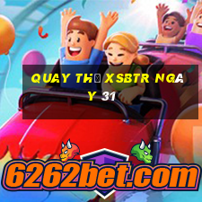 Quay thử XSBTR ngày 31