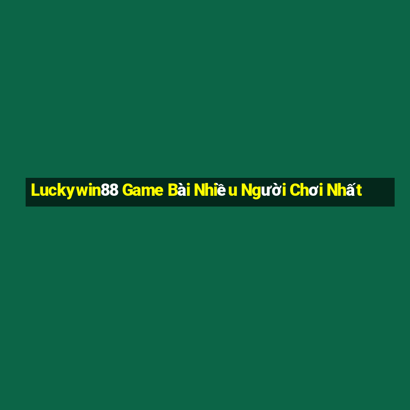 Luckywin88 Game Bài Nhiều Người Chơi Nhất