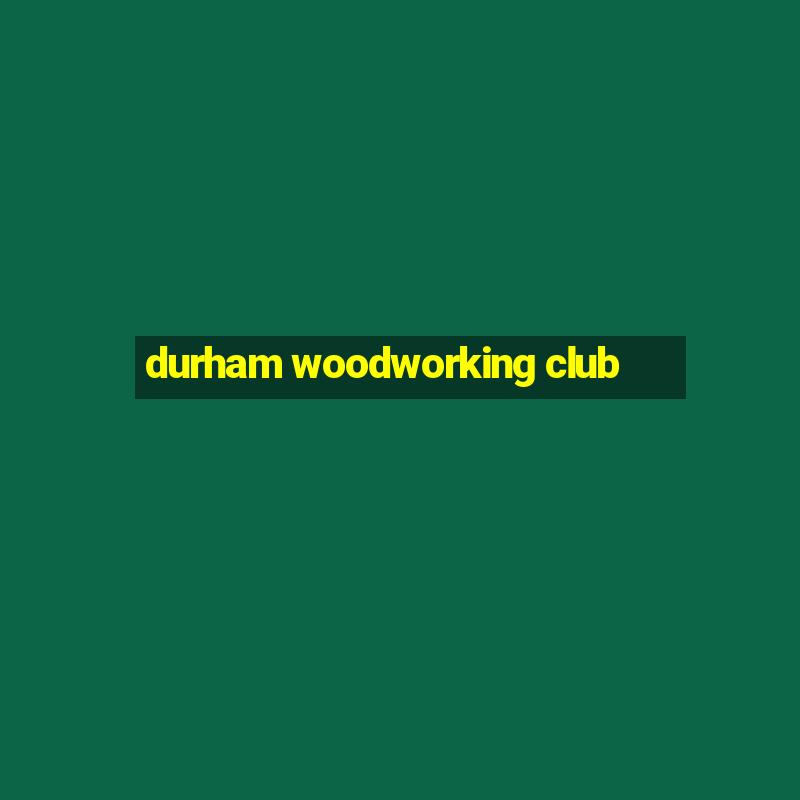 durham woodworking club