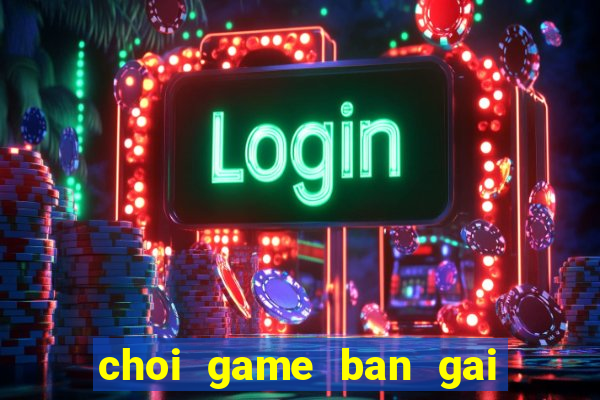 choi game ban gai de thuong