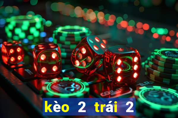 kèo 2 trái 2 trái rưỡi