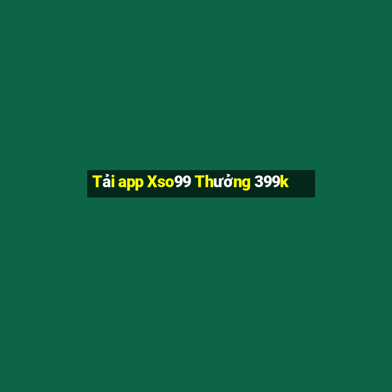 Tải app Xso99 Thưởng 399k