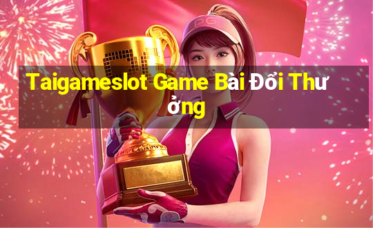 Taigameslot Game Bài Đổi Thưởng