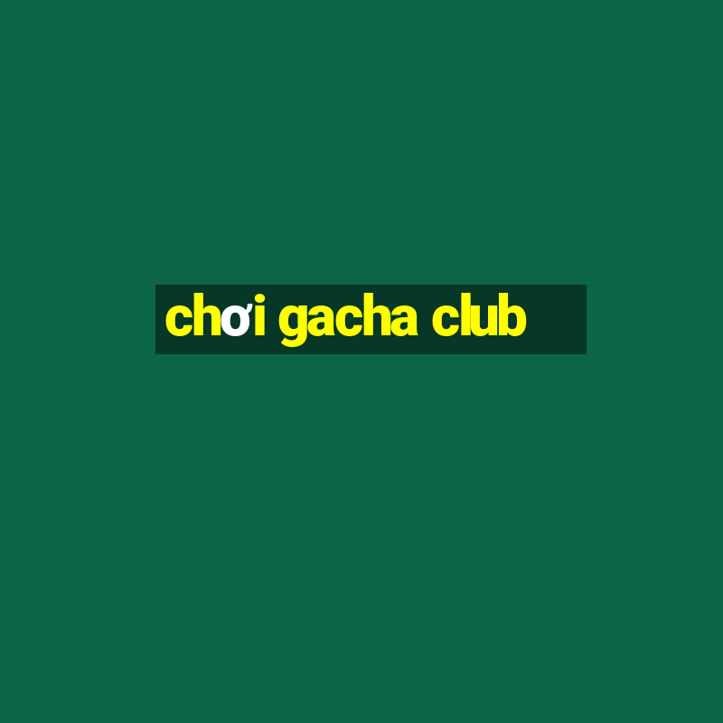 chơi gacha club