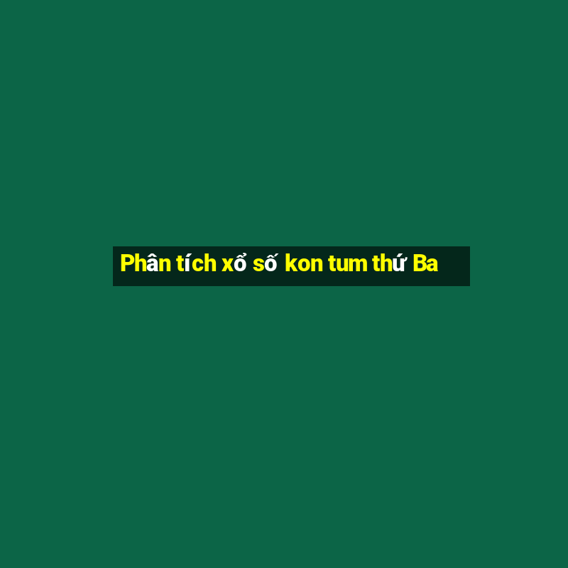 Phân tích xổ số kon tum thứ Ba