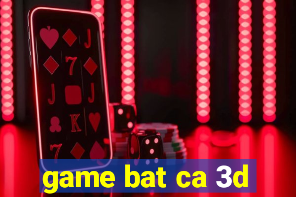 game bat ca 3d