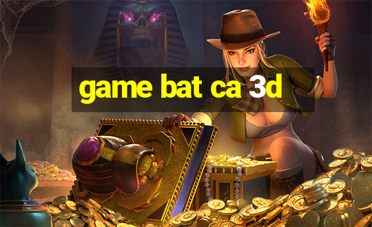 game bat ca 3d