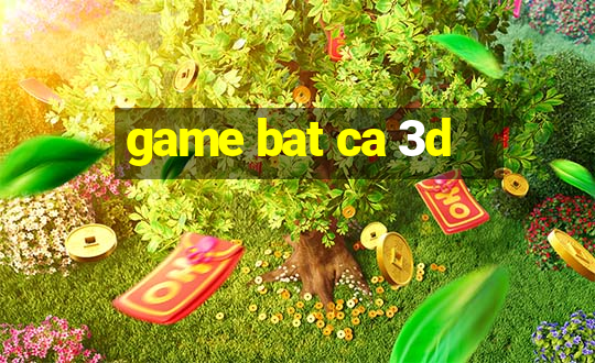 game bat ca 3d