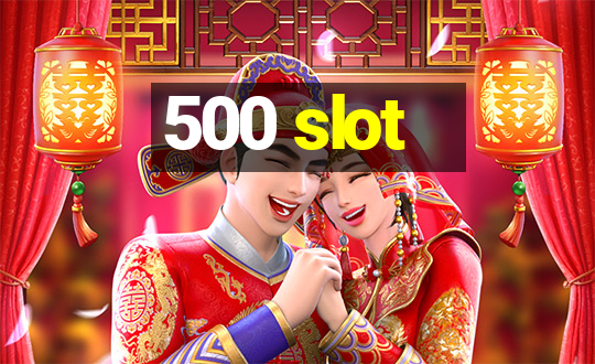 500 slot