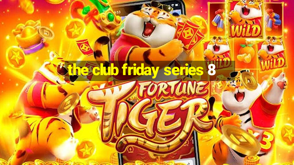 the club friday series 8