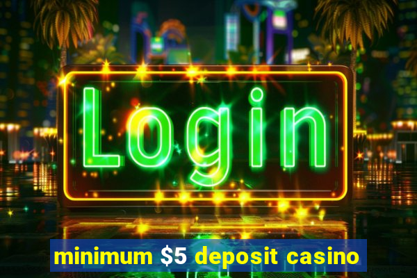 minimum $5 deposit casino