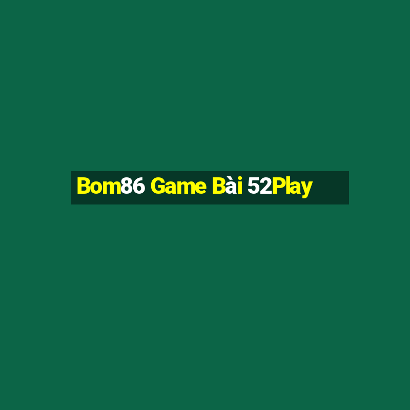 Bom86 Game Bài 52Play