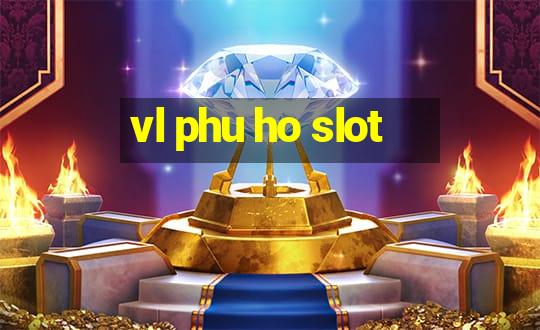 vl phu ho slot