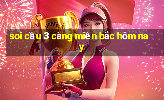 soi cầu 3 càng miền bắc hôm nay