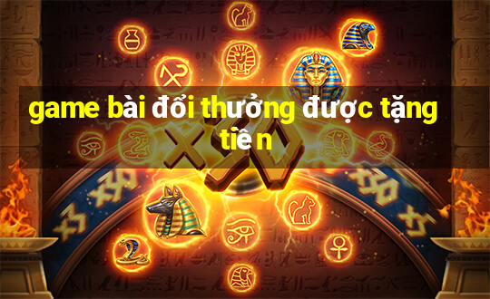 game bài đổi thưởng được tặng tiền