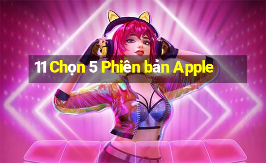 11 Chọn 5 Phiên bản Apple