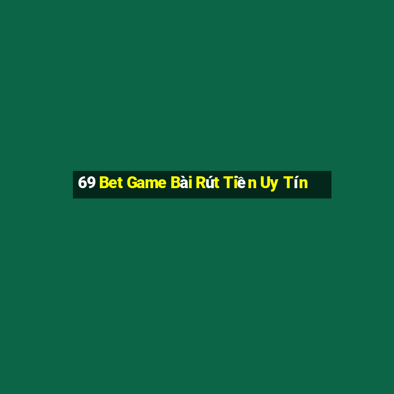 69 Bet Game Bài Rút Tiền Uy Tín