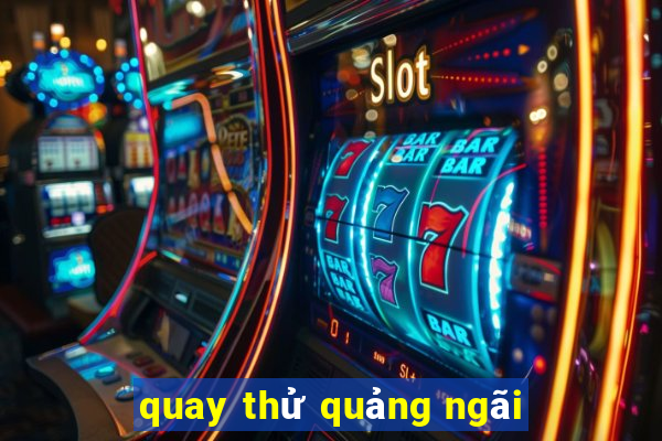 quay thử quảng ngãi