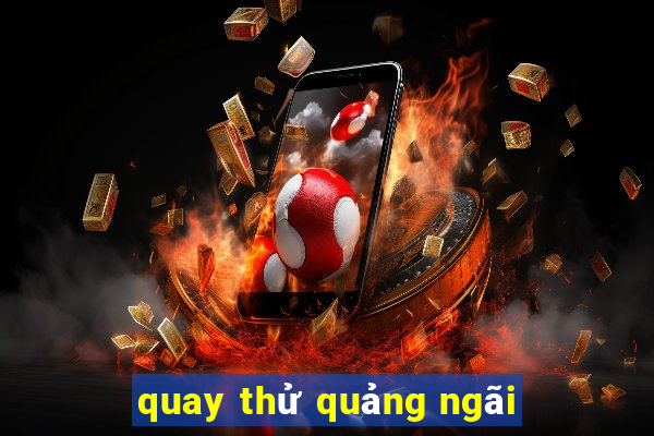 quay thử quảng ngãi