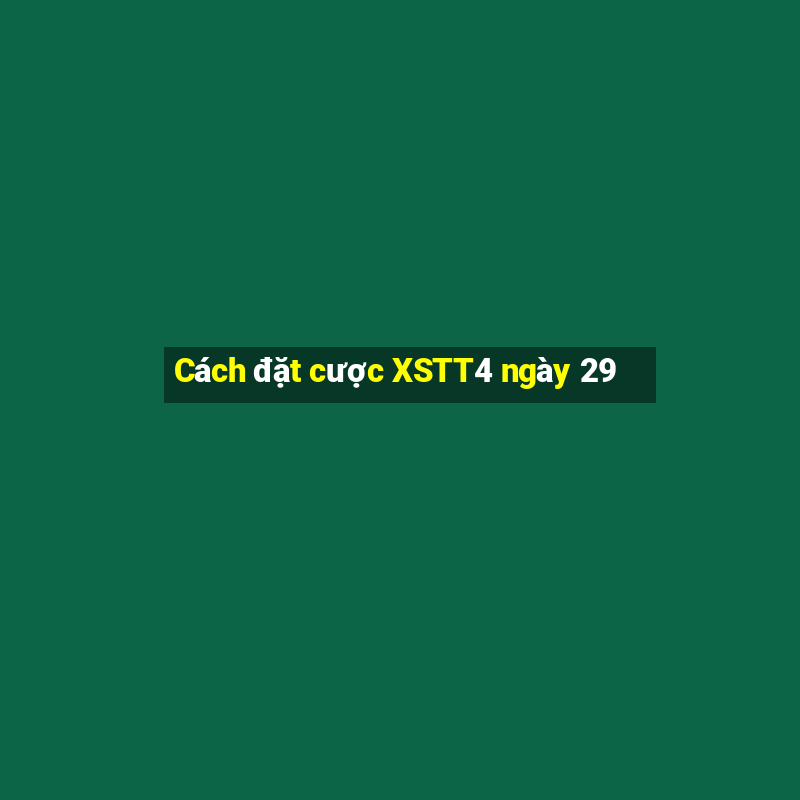 Cách đặt cược XSTT4 ngày 29