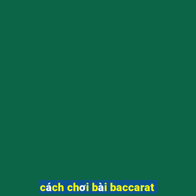 cách chơi bài baccarat