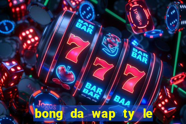 bong da wap ty le keo nha cai