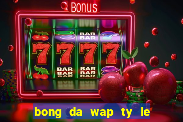 bong da wap ty le keo nha cai