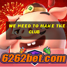 we need to make the club