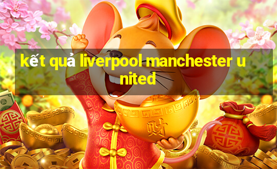 kết quả liverpool manchester united