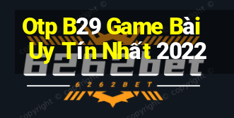 Otp B29 Game Bài Uy Tín Nhất 2022