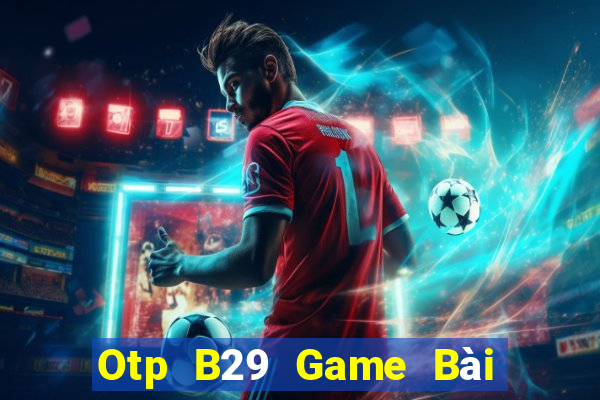 Otp B29 Game Bài Uy Tín Nhất 2022