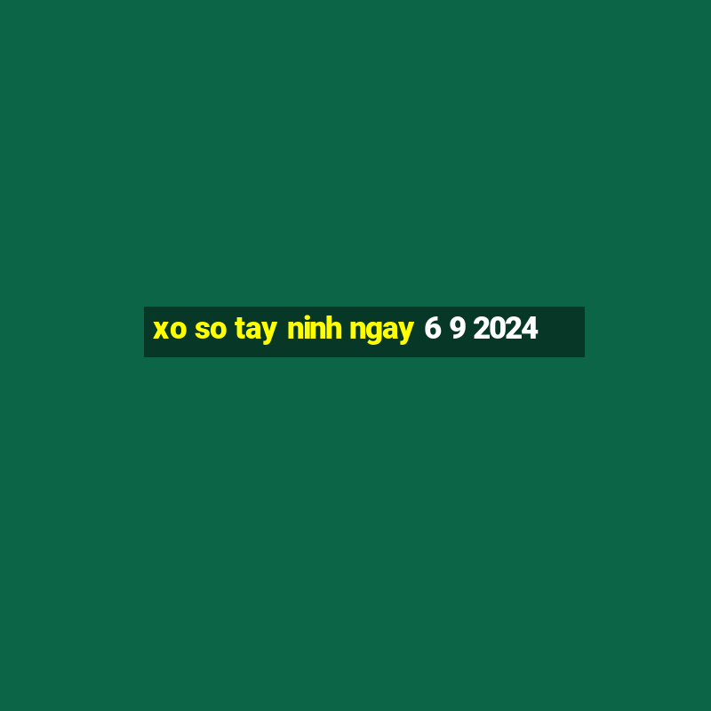 xo so tay ninh ngay 6 9 2024