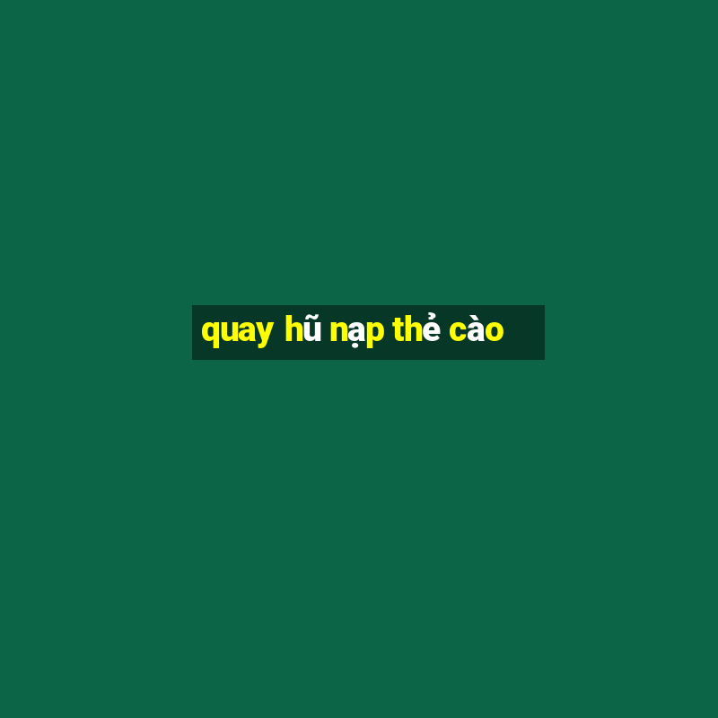 quay hũ nạp thẻ cào