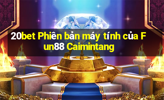 20bet Phiên bản máy tính của Fun88 Caimintang