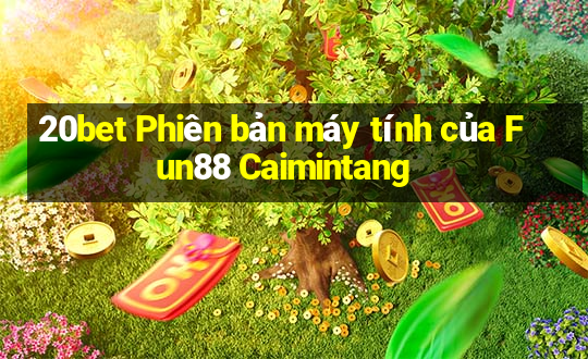 20bet Phiên bản máy tính của Fun88 Caimintang