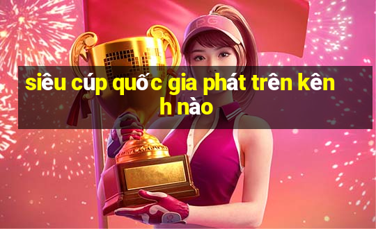 siêu cúp quốc gia phát trên kênh nào