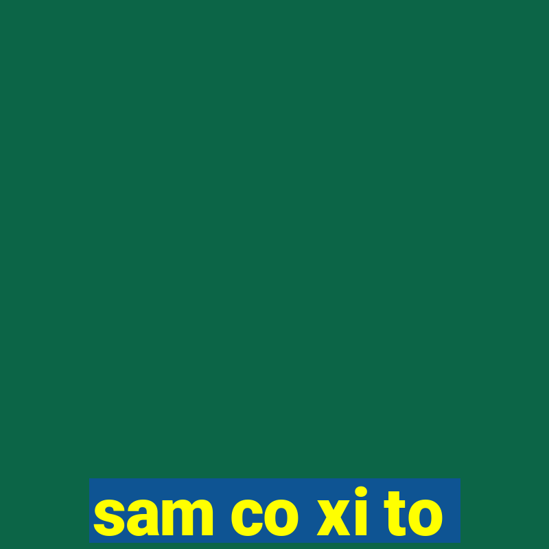 sam co xi to