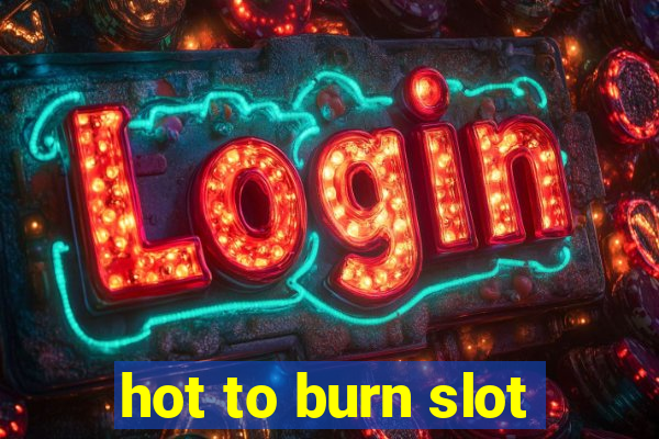 hot to burn slot