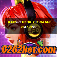 Ban88 Club Tại Game Bài B52