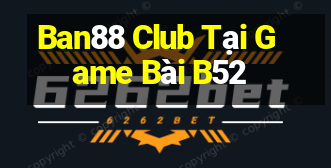 Ban88 Club Tại Game Bài B52